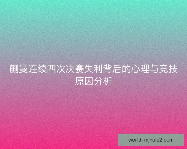 蒯曼连续四次决赛失利背后的心理与竞技原因分析