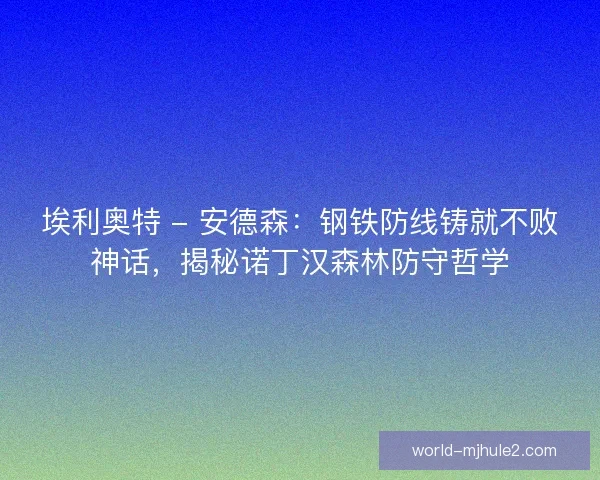 埃利奥特 - 安德森：钢铁防线铸就不败神话，揭秘诺丁汉森林防守哲学