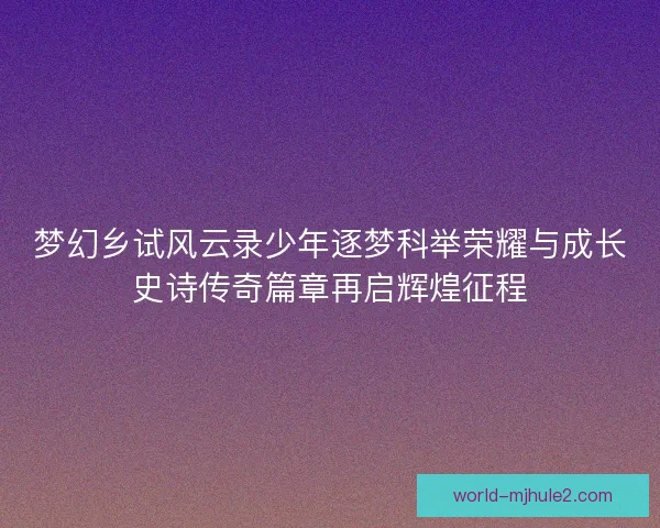 梦幻乡试风云录少年逐梦科举荣耀与成长史诗传奇篇章再启辉煌征程